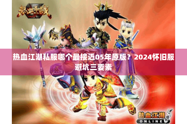 热血江湖私服哪个最接近05年原版？2024怀旧服避坑三要素