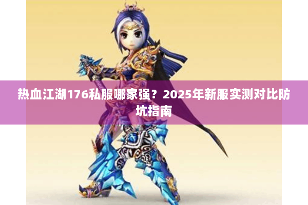 热血江湖176私服哪家强？2025年新服实测对比防坑指南