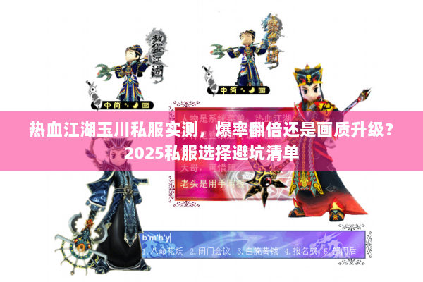 热血江湖玉川私服实测，爆率翻倍还是画质升级？2025私服选择避坑清单