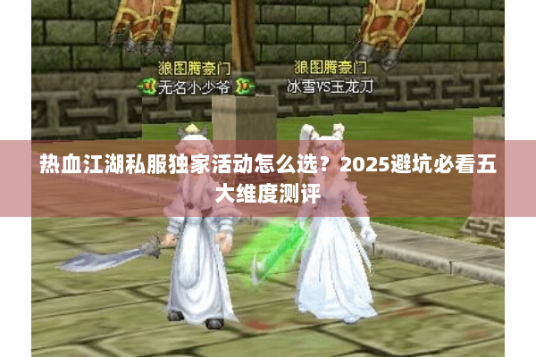 热血江湖私服独家活动怎么选？2025避坑必看五大维度测评