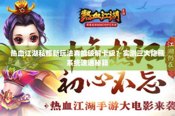 热血江湖私服新玩法真能破解卡级？实测三大隐藏系统速通秘籍