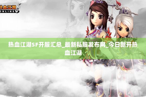 热血江湖SF开服汇总_最新私服发布网_今日新开热血江湖