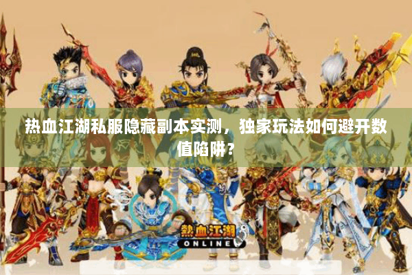 热血江湖私服隐藏副本实测，独家玩法如何避开数值陷阱？