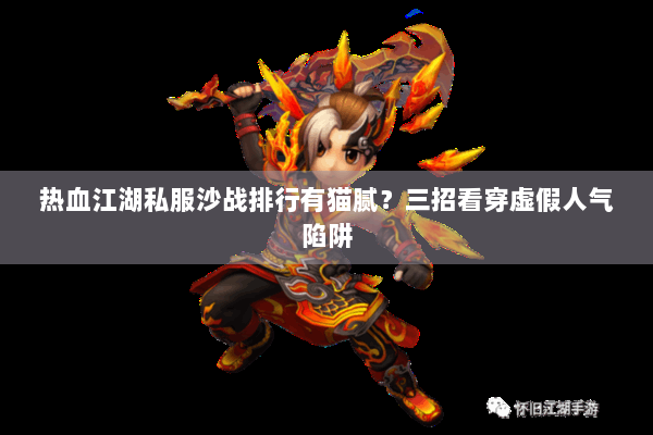 热血江湖私服沙战排行有猫腻？三招看穿虚假人气陷阱