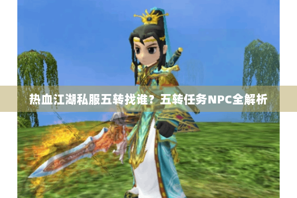 热血江湖私服五转找谁？五转任务NPC全解析