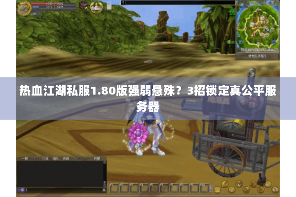 热血江湖私服1.80版强弱悬殊？3招锁定真公平服务器