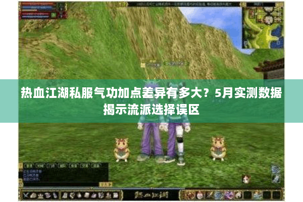 热血江湖私服气功加点差异有多大？5月实测数据揭示流派选择误区