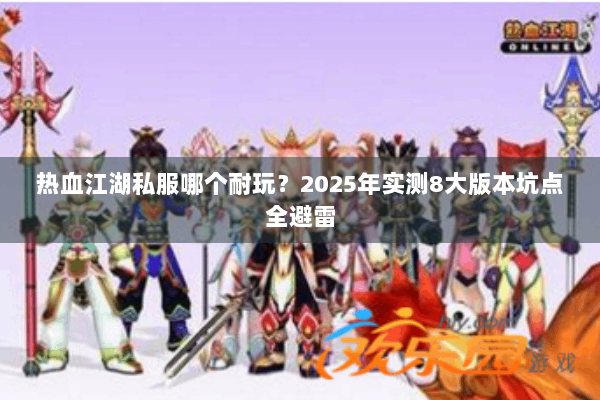 热血江湖私服哪个耐玩？2025年实测8大版本坑点全避雷