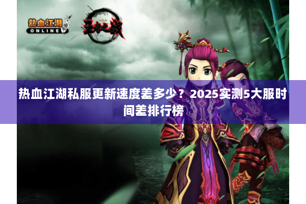 热血江湖私服更新速度差多少？2025实测5大服时间差排行榜
