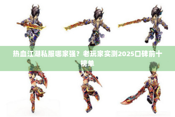 热血江湖私服哪家强？老玩家实测2025口碑前十榜单