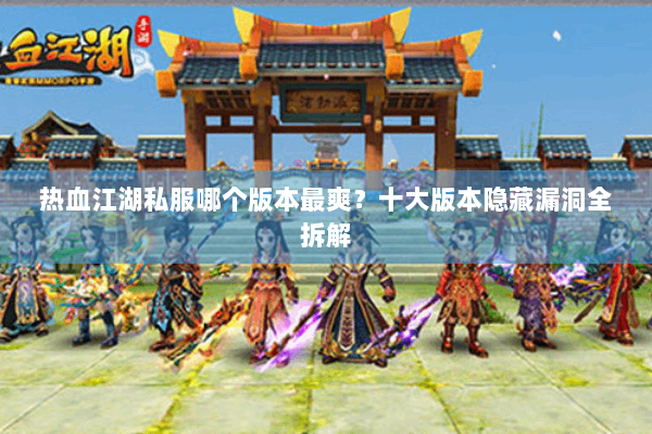 热血江湖私服哪个版本最爽？十大版本隐藏漏洞全拆解