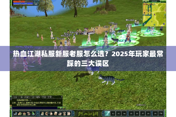 热血江湖私服新服老服怎么选？2025年玩家最常踩的三大误区