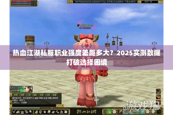热血江湖私服职业强度差距多大？2025实测数据打破选择困境