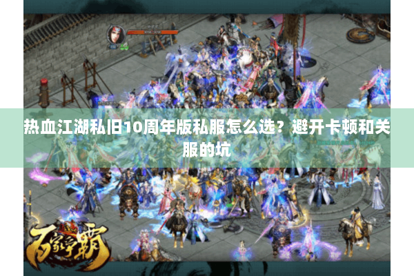 热血江湖私旧10周年版私服怎么选？避开卡顿和关服的坑
