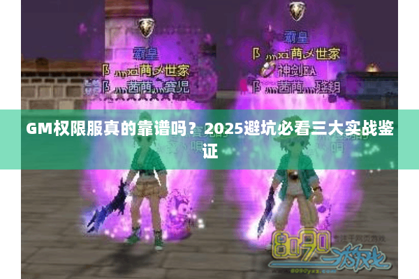 GM权限服真的靠谱吗？2025避坑必看三大实战鉴证