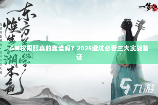 GM权限服真的靠谱吗？2025避坑必看三大实战鉴证