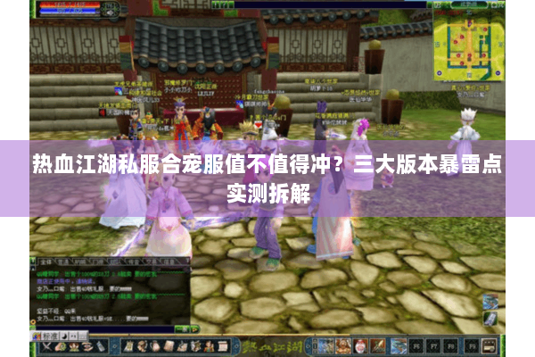 热血江湖私服合宠服值不值得冲？三大版本暴雷点实测拆解
