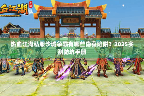 热血江湖私服沙城争霸有哪些隐藏陷阱？2025实测防坑手册
