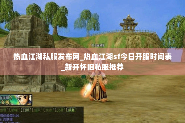 热血江湖私服发布网_热血江湖sf今日开服时间表_新开怀旧私服推荐