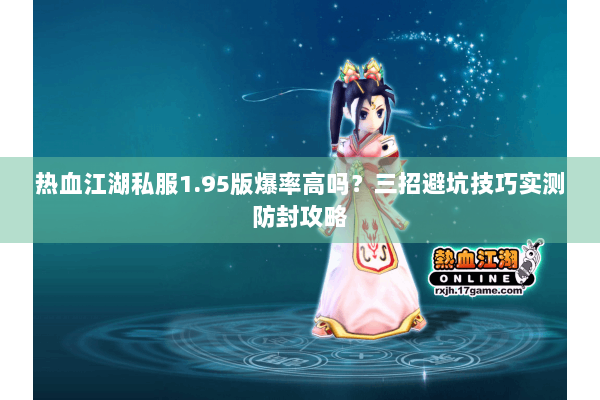 热血江湖私服1.95版爆率高吗？三招避坑技巧实测防封攻略