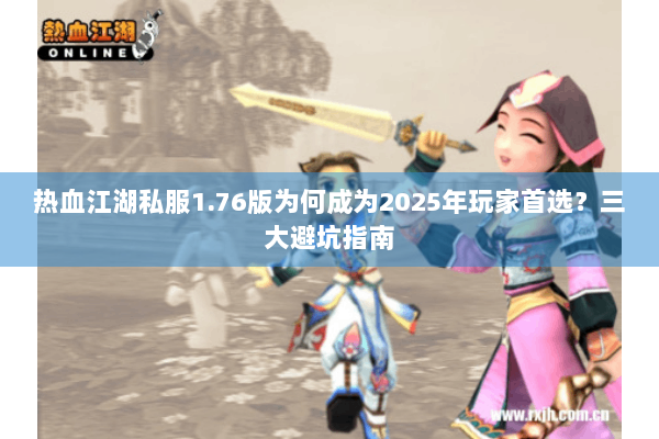 热血江湖私服1.76版为何成为2025年玩家首选？三大避坑指南