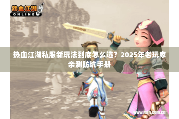 热血江湖私服新玩法到底怎么选？2025年老玩家亲测防坑手册