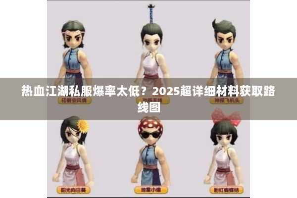 热血江湖私服爆率太低？2025超详细材料获取路线图