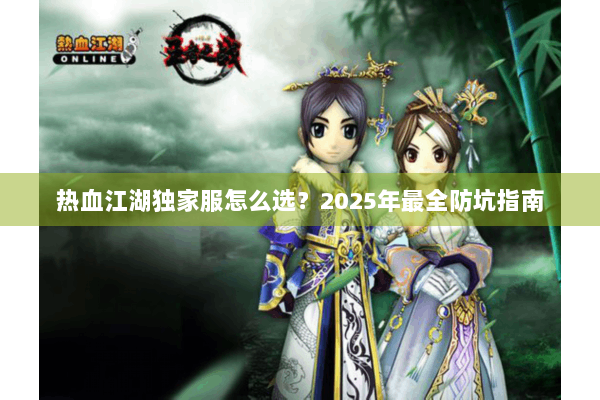 热血江湖独家服怎么选？2025年最全防坑指南