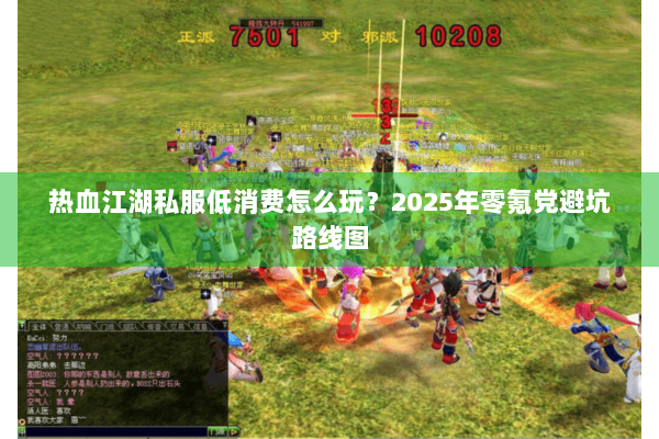 热血江湖私服低消费怎么玩？2025年零氪党避坑路线图