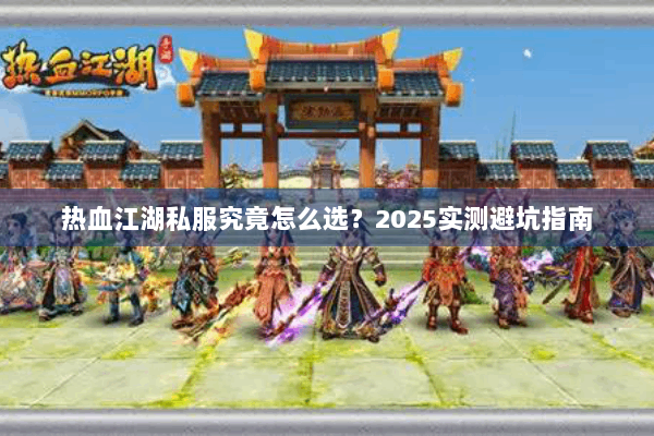 热血江湖私服究竟怎么选？2025实测避坑指南