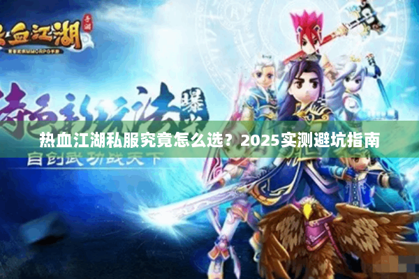 热血江湖私服究竟怎么选？2025实测避坑指南