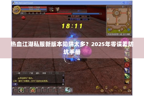 热血江湖私服新版本陷阱太多？2025年零误差防坑手册