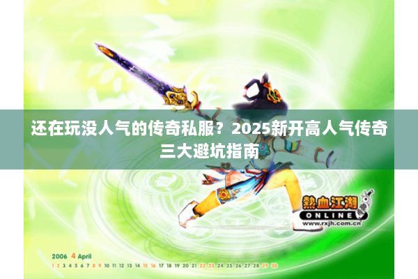 还在玩没人气的传奇私服？2025新开高人气传奇三大避坑指南