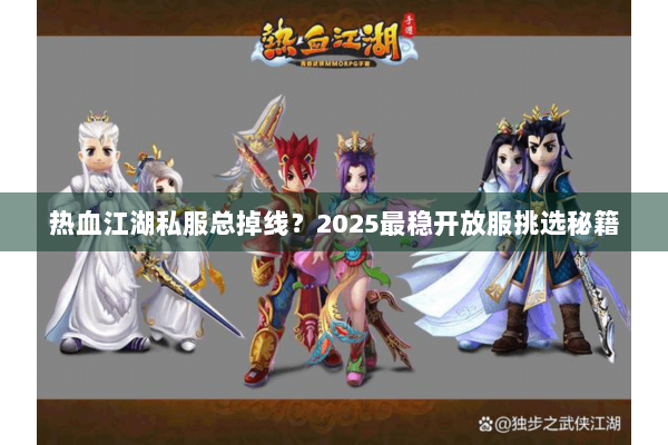 热血江湖私服总掉线？2025最稳开放服挑选秘籍