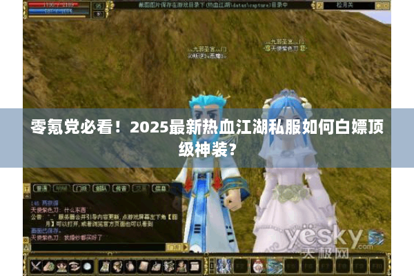 零氪党必看！2025最新热血江湖私服如何白嫖顶级神装？