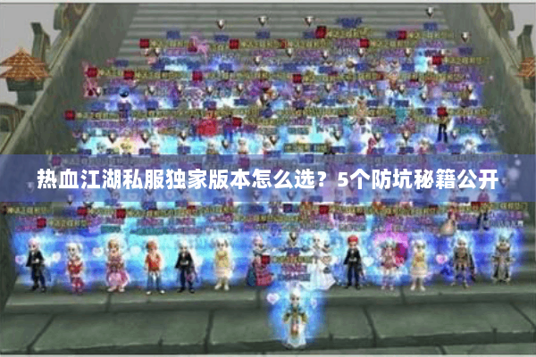 热血江湖私服独家版本怎么选？5个防坑秘籍公开