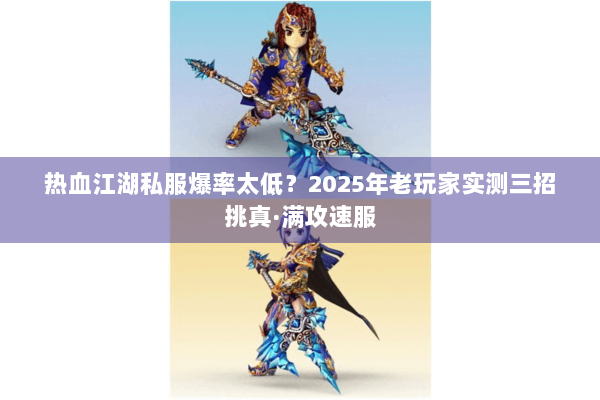 热血江湖私服爆率太低？2025年老玩家实测三招挑真·满攻速服