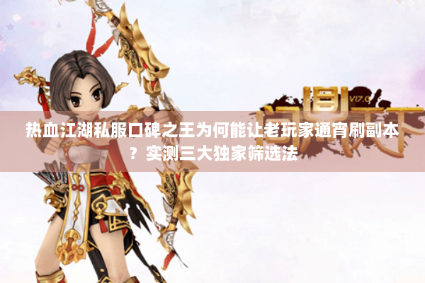 热血江湖私服口碑之王为何能让老玩家通宵刷副本？实测三大独家筛选法