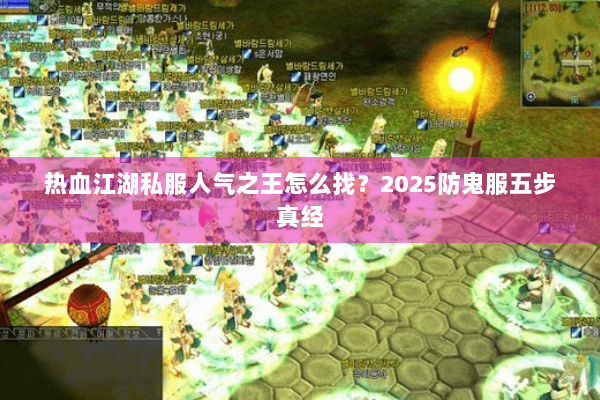 热血江湖私服人气之王怎么找？2025防鬼服五步真经