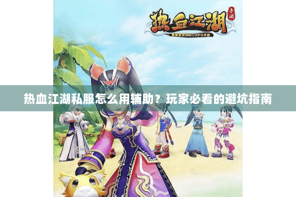 热血江湖私服怎么用辅助？玩家必看的避坑指南