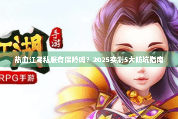 热血江湖私服有保障吗？2025实测5大防坑指南