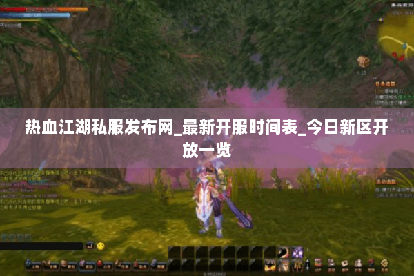 热血江湖私服发布网_最新开服时间表_今日新区开放一览