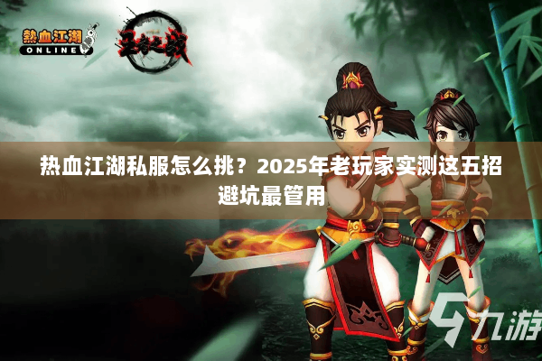 热血江湖私服怎么挑？2025年老玩家实测这五招避坑最管用