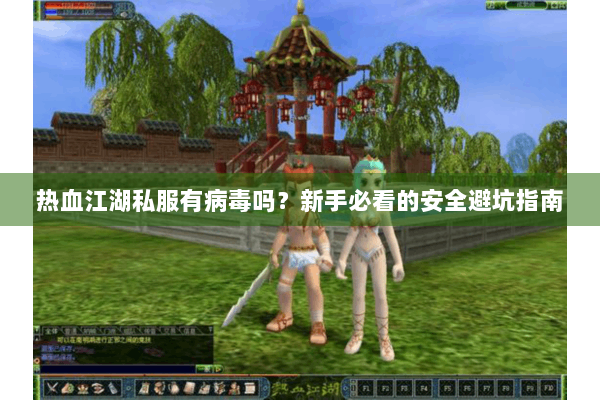 热血江湖私服有病毒吗？新手必看的安全避坑指南