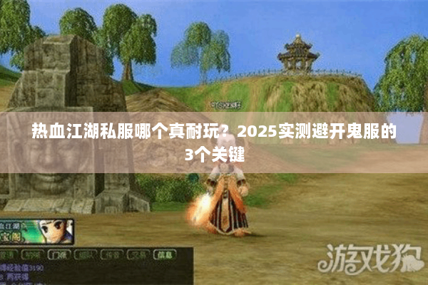 热血江湖私服哪个真耐玩？2025实测避开鬼服的3个关键