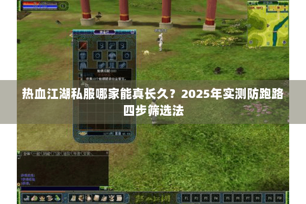 热血江湖私服哪家能真长久？2025年实测防跑路四步筛选法
