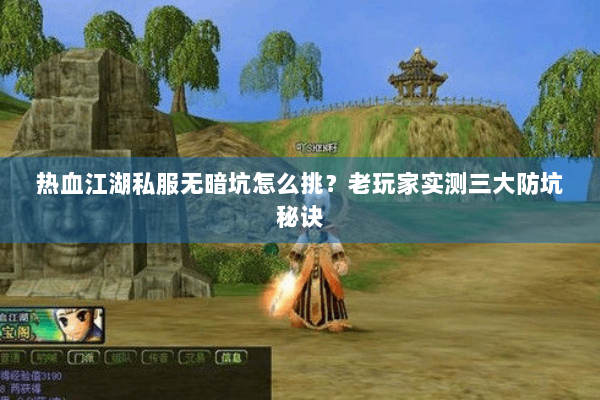 热血江湖私服无暗坑怎么挑？老玩家实测三大防坑秘诀