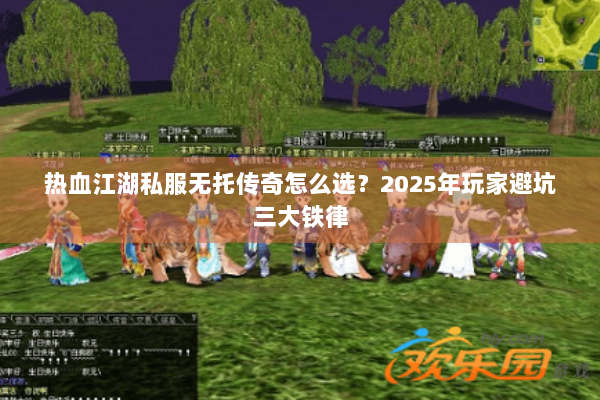 热血江湖私服无托传奇怎么选？2025年玩家避坑三大铁律