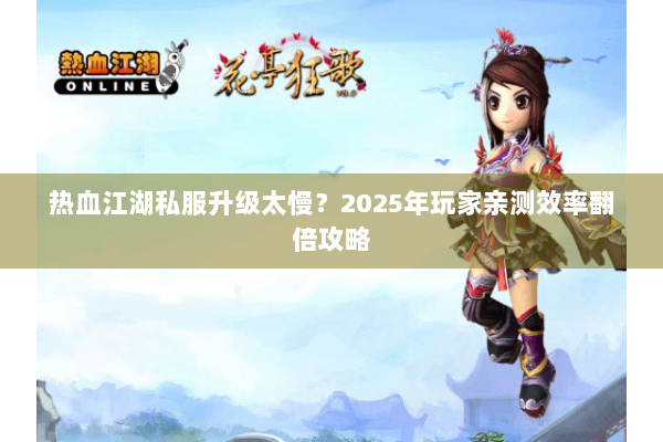 热血江湖私服升级太慢？2025年玩家亲测效率翻倍攻略