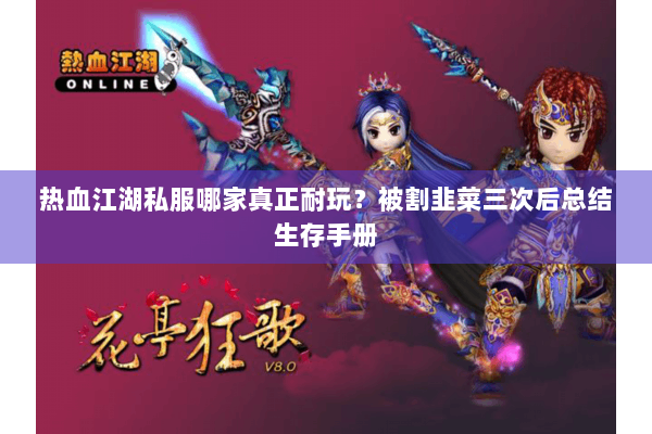 热血江湖私服哪家真正耐玩？被割韭菜三次后总结生存手册